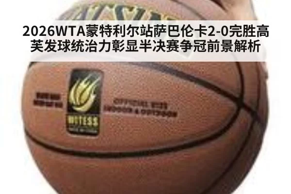 2026WTA蒙特利尔站萨巴伦卡2-0完胜高芙发球统治力彰显半决赛争冠前景解析