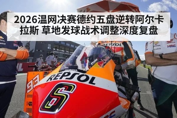 2026温网决赛德约五盘逆转阿尔卡拉斯 草地发球战术调整深度复盘
