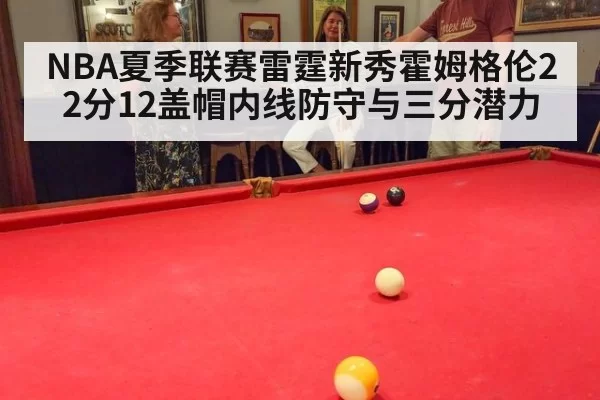 NBA夏季联赛雷霆新秀霍姆格伦22分12盖帽内线防守与三分潜力