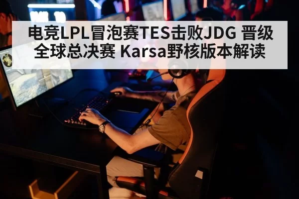 电竞LPL冒泡赛TES击败JDG 晋级全球总决赛 Karsa野核版本解读