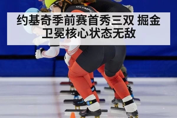 约基奇季前赛首秀三双 掘金卫冕核心状态无敌