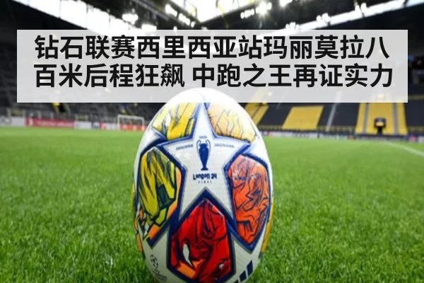 钻石联赛西里西亚站玛丽莫拉八百米后程狂飙 中跑之王再证实力