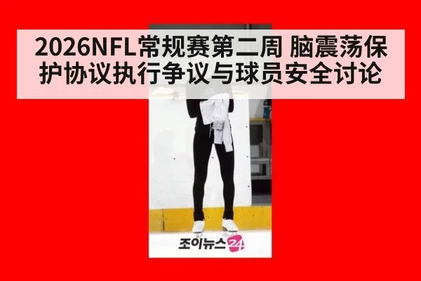 2026NFL常规赛第二周 脑震荡保护协议执行争议与球员安全讨论